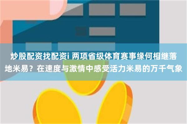 炒股配资找配资i 两项省级体育赛事缘何相继落地米易？在速度与激情中感受活力米易的万千气象