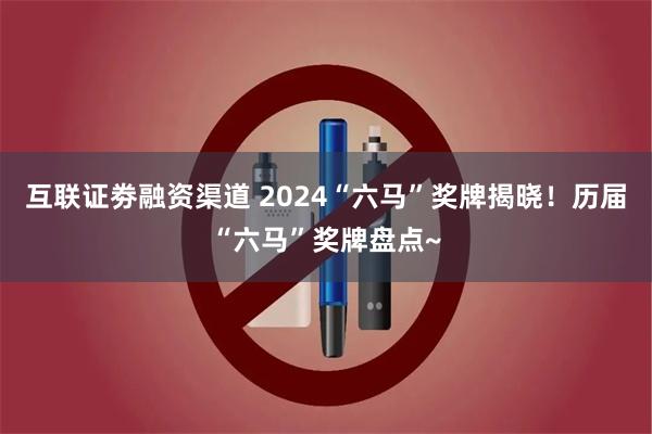 互联证劵融资渠道 2024“六马”奖牌揭晓！历届“六马”奖牌盘点~