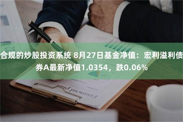 合规的炒股投资系统 8月27日基金净值：宏利溢利债券A最新净值1.0354，跌0.06%