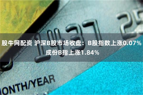 股牛网配资 沪深B股市场收盘：B股指数上涨0.07% 成份B指上涨1.84%