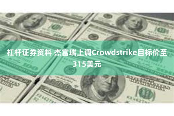 杠杆证券资料 杰富瑞上调Crowdstrike目标价至315美元