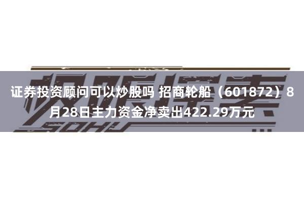 证券投资顾问可以炒股吗 招商轮船（601872）8月28日主力资金净卖出422.29万元