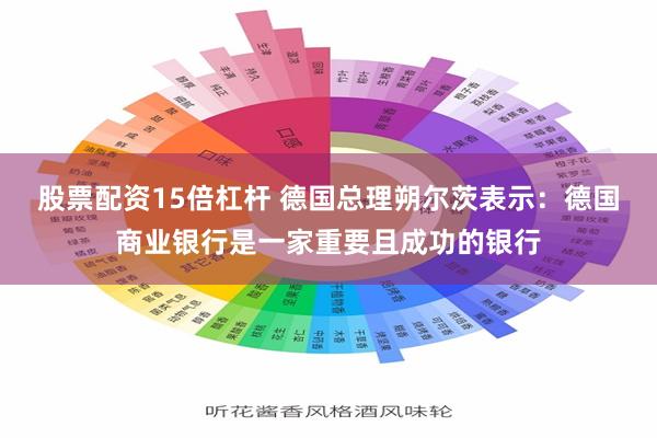 股票配资15倍杠杆 德国总理朔尔茨表示：德国商业银行是一家重要且成功的银行