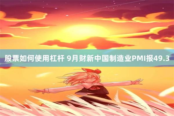 股票如何使用杠杆 9月财新中国制造业PMI报49.3