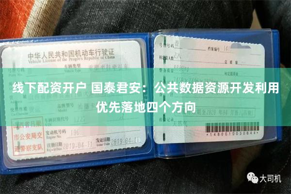 线下配资开户 国泰君安：公共数据资源开发利用优先落地四个方向