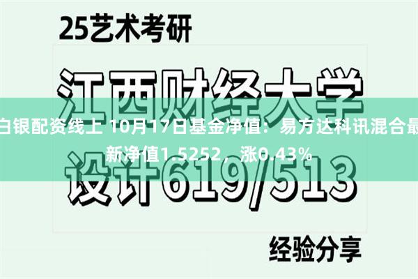 白银配资线上 10月17日基金净值：易方达科讯混合最新净值1.5252，涨0.43%