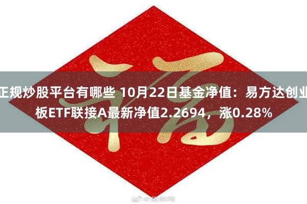 正规炒股平台有哪些 10月22日基金净值：易方达创业板ETF联接A最新净值2.2694，涨0.28%