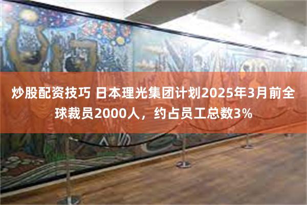 炒股配资技巧 日本理光集团计划2025年3月前全球裁员2000人，约占员工总数3%