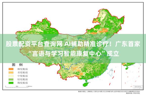 股票配资平台查询网 AI辅助精准诊疗！广东首家“言语与学习智能康复中心”成立