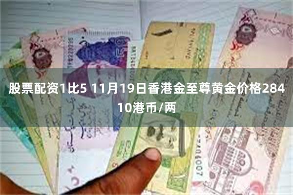 股票配资1比5 11月19日香港金至尊黄金价格28410港币/两