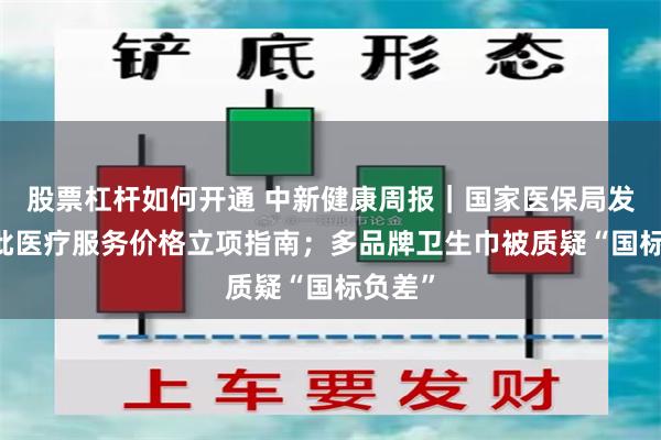 股票杠杆如何开通 中新健康周报｜国家医保局发布17批医疗服务价格立项指南；多品牌卫生巾被质疑“国标负差”