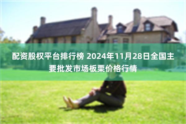 配资股权平台排行榜 2024年11月28日全国主要批发市场板栗价格行情