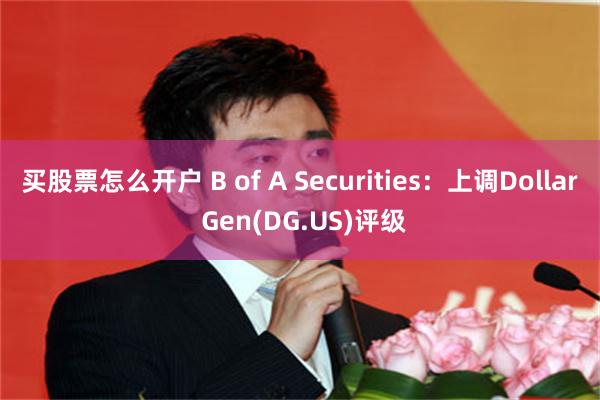 买股票怎么开户 B of A Securities：上调Dollar Gen(DG.US)评级