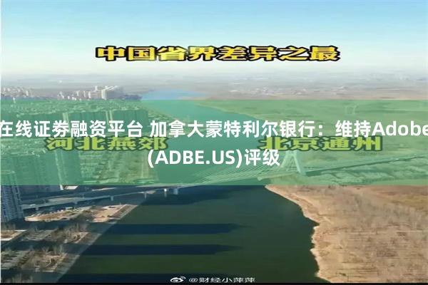 在线证劵融资平台 加拿大蒙特利尔银行：维持Adobe(ADBE.US)评级