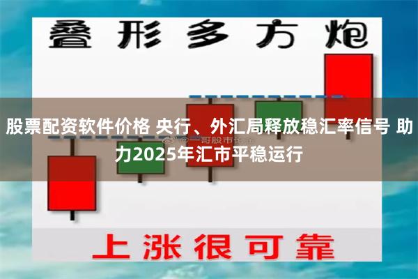 股票配资软件价格 央行、外汇局释放稳汇率信号 助力2025年汇市平稳运行