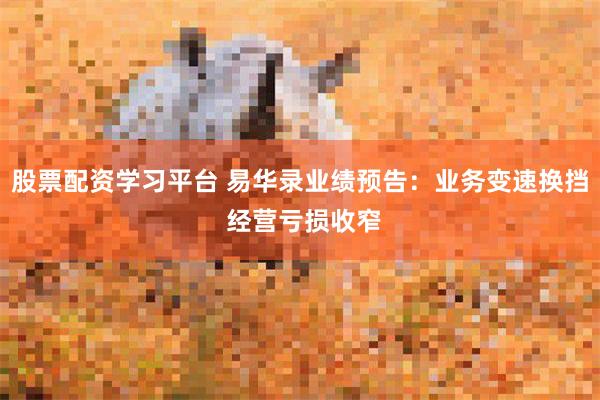 股票配资学习平台 易华录业绩预告：业务变速换挡 经营亏损收窄