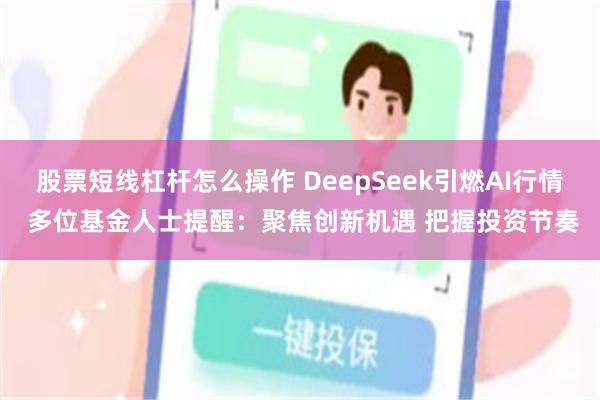 股票短线杠杆怎么操作 DeepSeek引燃AI行情 多位基金人士提醒：聚焦创新机遇 把握投资节奏