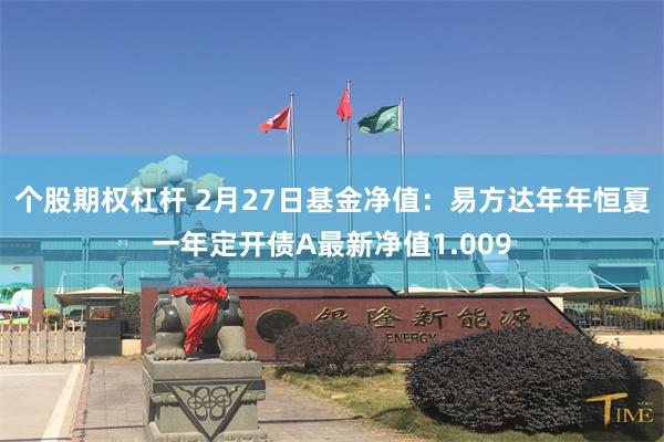 个股期权杠杆 2月27日基金净值：易方达年年恒夏一年定开债A最新净值1.009