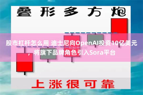 股市杠杆怎么用 迪士尼向OpenAI投资10亿美元，将旗下品牌角色引入Sora平台